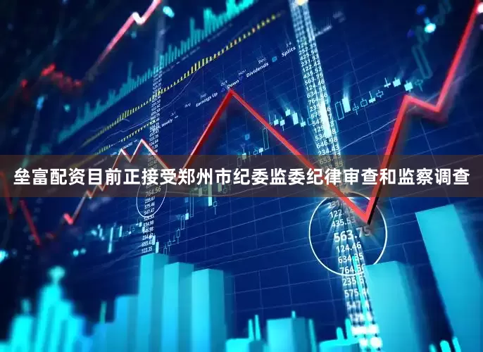 垒富配资目前正接受郑州市纪委监委纪律审查和监察调查