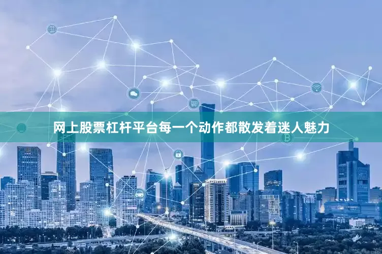 网上股票杠杆平台每一个动作都散发着迷人魅力
