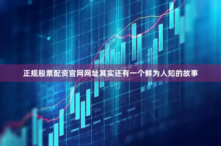 正规股票配资官网网址其实还有一个鲜为人知的故事