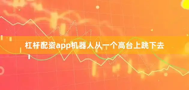 杠杆配资app机器人从一个高台上跳下去