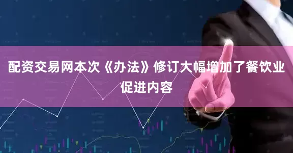 配资交易网本次《办法》修订大幅增加了餐饮业促进内容
