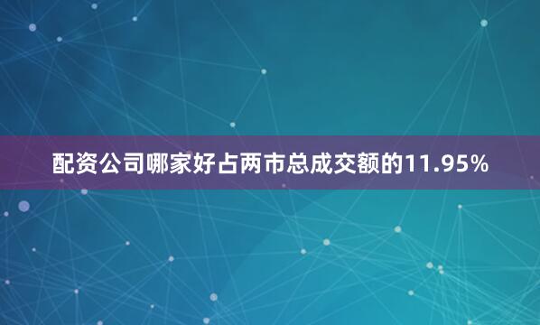 配资公司哪家好占两市总成交额的11.95%