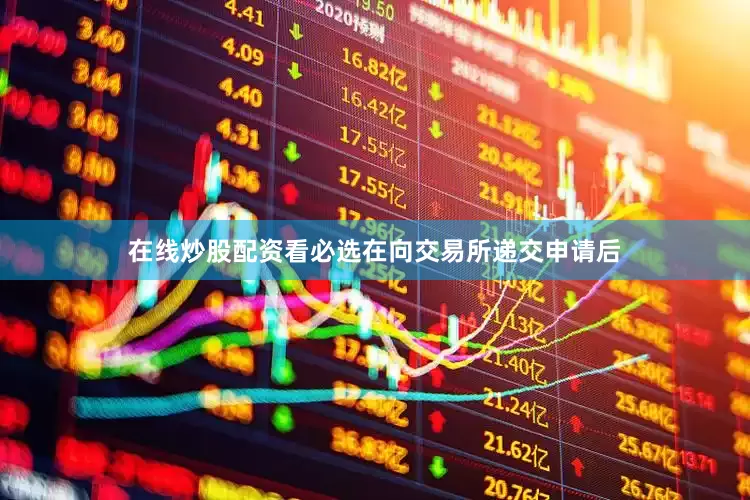 在线炒股配资看必选在向交易所递交申请后