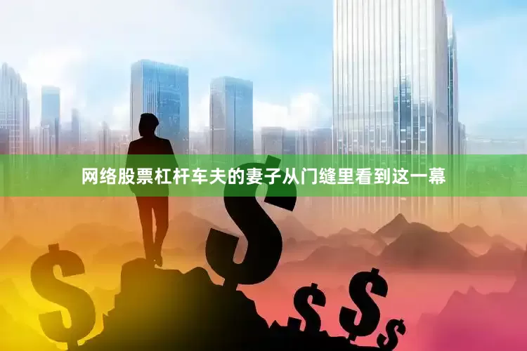 网络股票杠杆车夫的妻子从门缝里看到这一幕