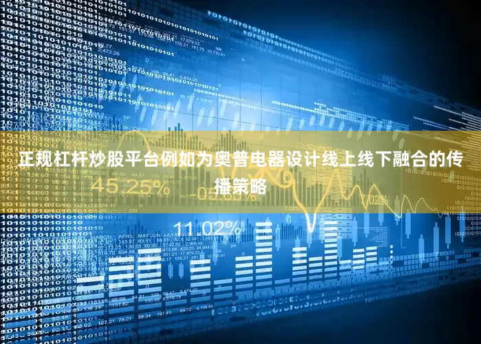 正规杠杆炒股平台例如为奥普电器设计线上线下融合的传播策略