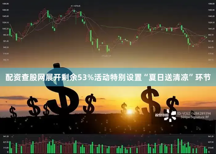 配资查股网展开剩余53%活动特别设置“夏日送清凉”环节