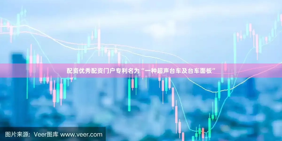 配资优秀配资门户专利名为“一种超声台车及台车面板”
