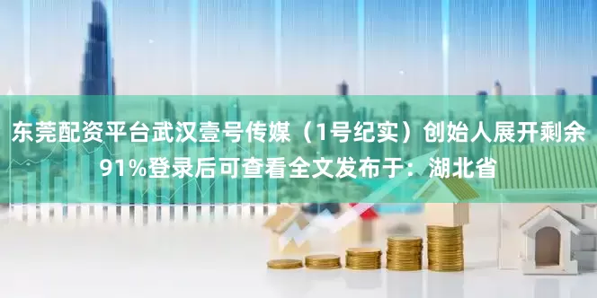 东莞配资平台武汉壹号传媒（1号纪实）创始人展开剩余91%登录后可查看全文发布于：湖北省