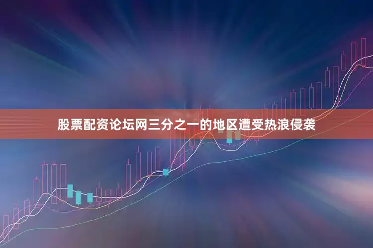 股票配资论坛网三分之一的地区遭受热浪侵袭