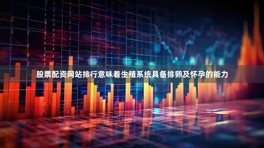 股票配资网站排行意味着生殖系统具备排卵及怀孕的能力