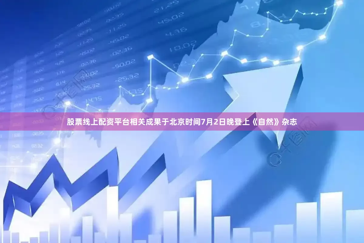 股票线上配资平台相关成果于北京时间7月2日晚登上《自然》杂志