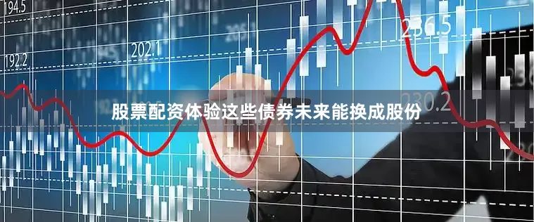 股票配资体验这些债券未来能换成股份