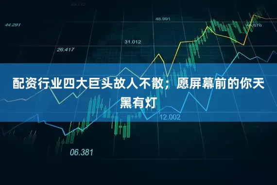 配资行业四大巨头故人不散；愿屏幕前的你天黑有灯
