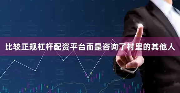 比较正规杠杆配资平台而是咨询了村里的其他人