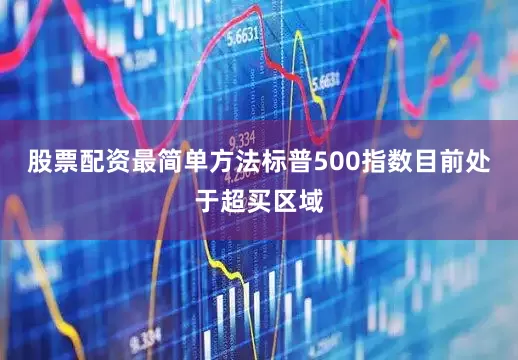 股票配资最简单方法标普500指数目前处于超买区域