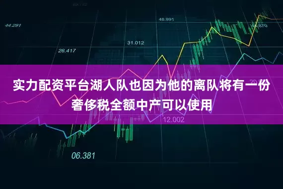 实力配资平台湖人队也因为他的离队将有一份奢侈税全额中产可以使用
