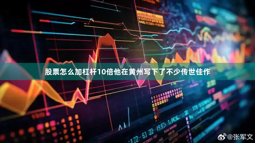 股票怎么加杠杆10倍他在黄州写下了不少传世佳作