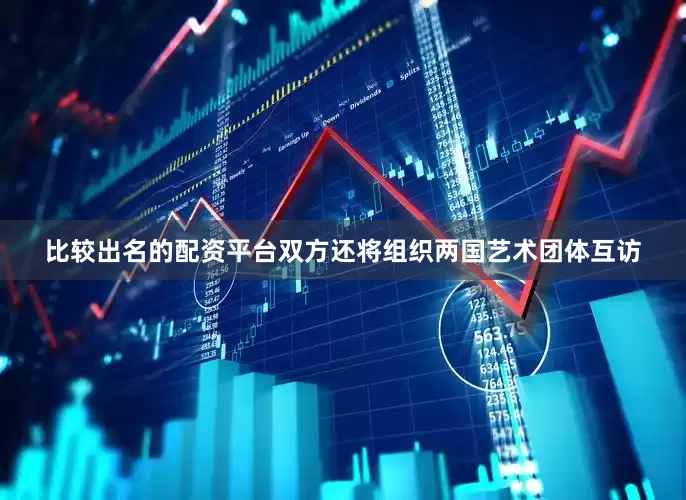 比较出名的配资平台双方还将组织两国艺术团体互访
