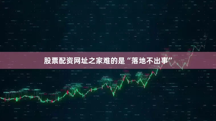 股票配资网址之家难的是“落地不出事”
