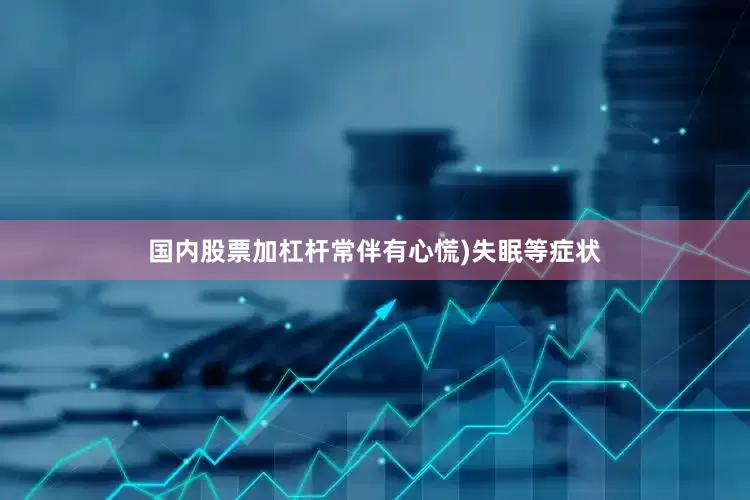 国内股票加杠杆常伴有心慌)失眠等症状