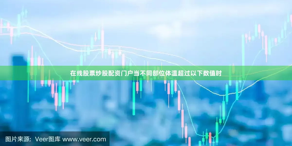 在线股票炒股配资门户当不同部位体温超过以下数值时
