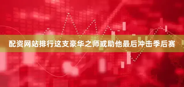 配资网站排行这支豪华之师或助他最后冲击季后赛