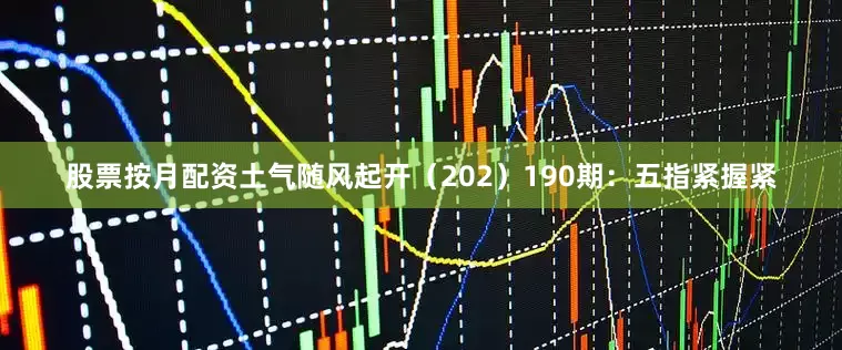 股票按月配资土气随风起开（202）　　190期：五指紧握紧