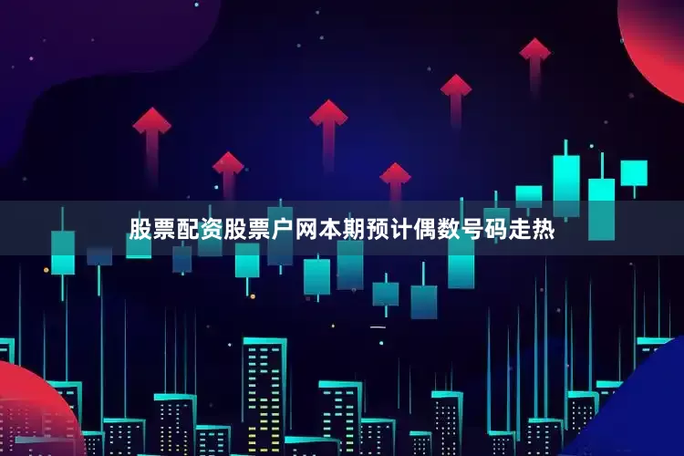 股票配资股票户网本期预计偶数号码走热
