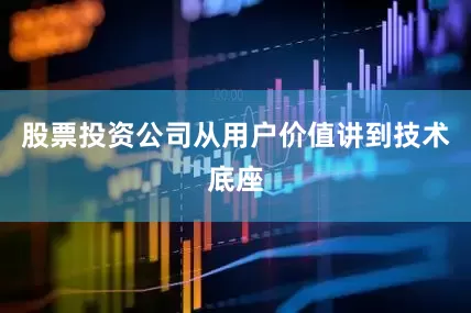 股票投资公司从用户价值讲到技术底座