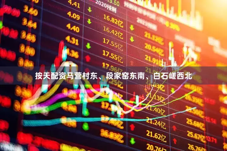 按天配资马营村东、段家窑东南、白石嵯西北
