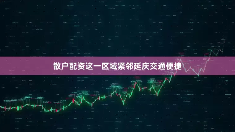 散户配资这一区域紧邻延庆交通便捷