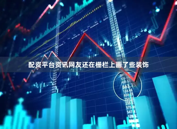 配资平台资讯网友还在栅栏上画了些装饰