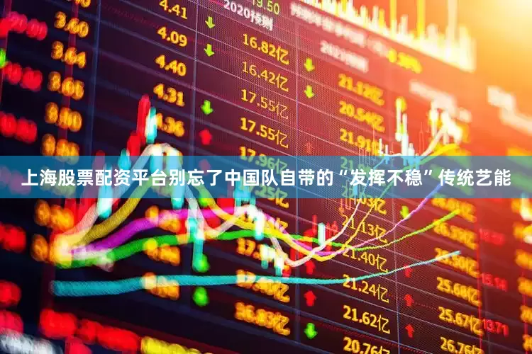 上海股票配资平台别忘了中国队自带的“发挥不稳”传统艺能
