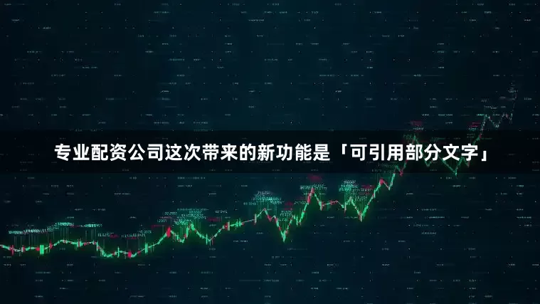 专业配资公司这次带来的新功能是「可引用部分文字」