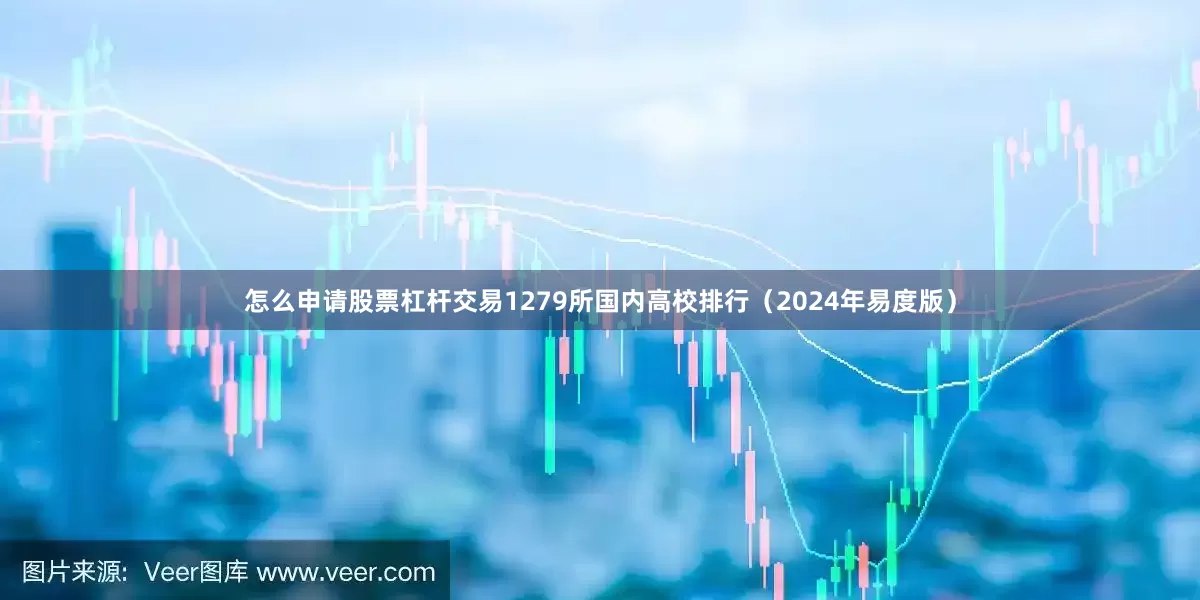 怎么申请股票杠杆交易1279所国内高校排行（2024年易度版）