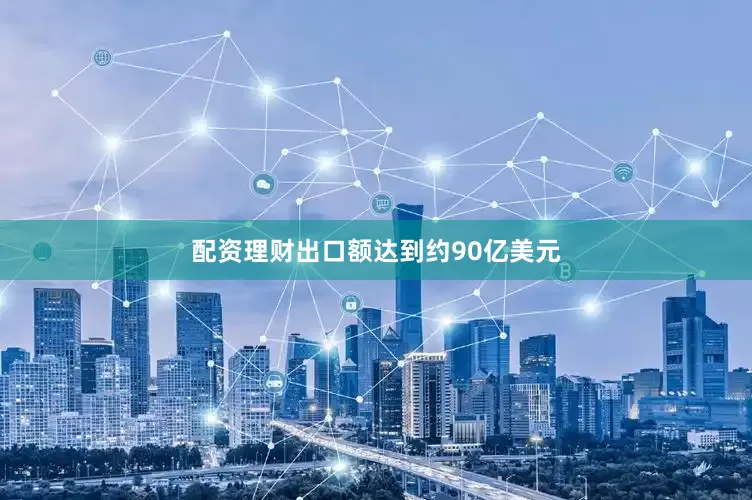 配资理财出口额达到约90亿美元