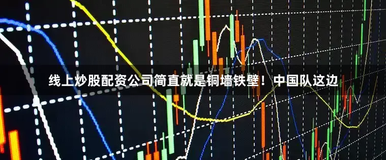 线上炒股配资公司简直就是铜墙铁壁！中国队这边