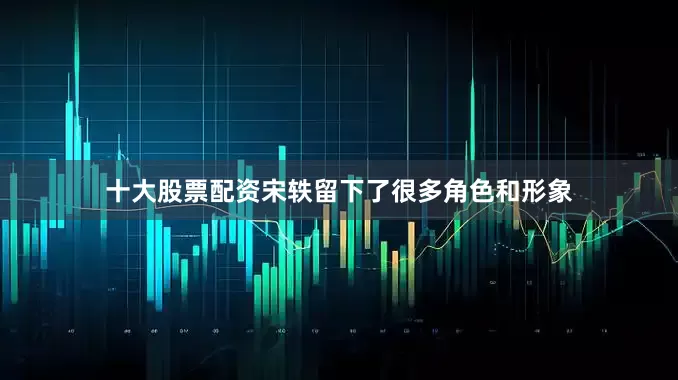 十大股票配资宋轶留下了很多角色和形象
