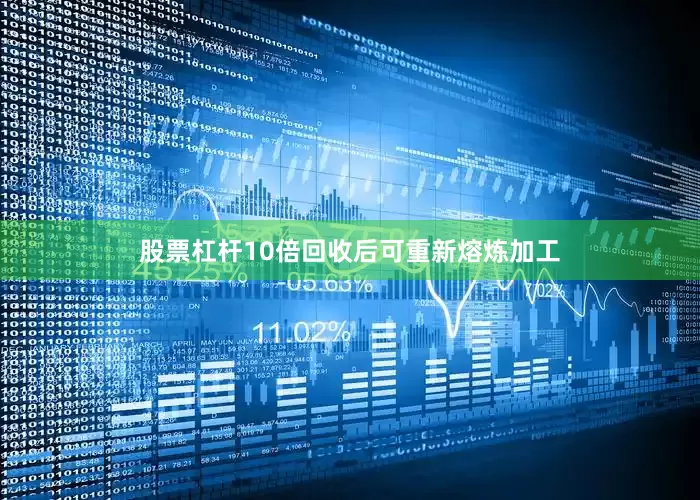 股票杠杆10倍回收后可重新熔炼加工