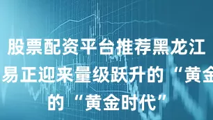 股票配资平台推荐黑龙江边境贸易正迎来量级跃升的 “黄金时代”