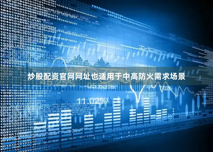 炒股配资官网网址也适用于中高防火需求场景