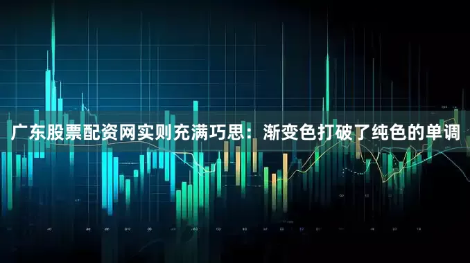 广东股票配资网实则充满巧思：渐变色打破了纯色的单调