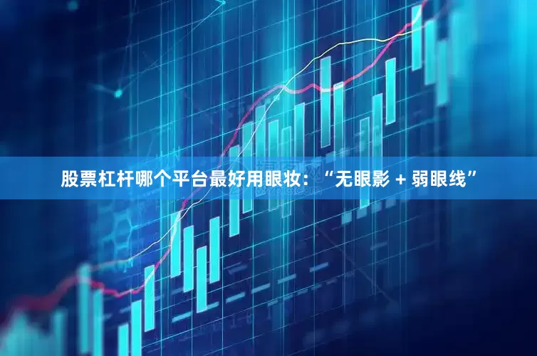 股票杠杆哪个平台最好用眼妆：“无眼影 + 弱眼线”