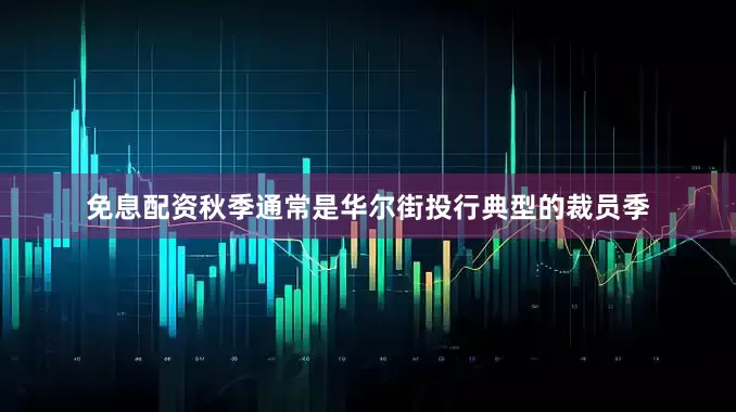 免息配资　　秋季通常是华尔街投行典型的裁员季