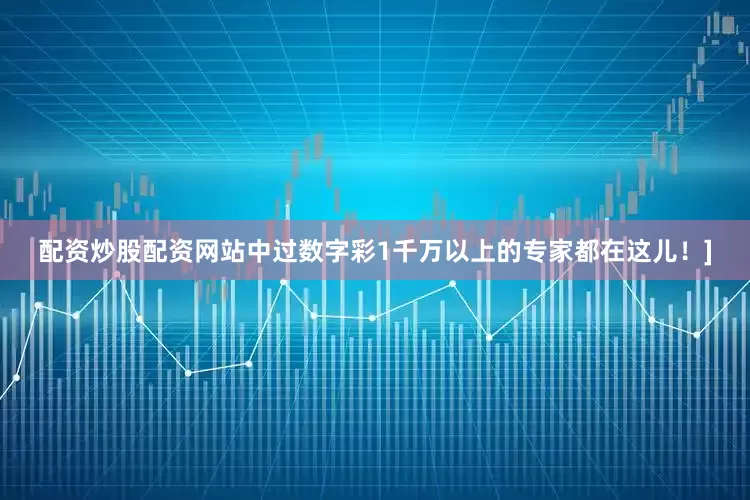 配资炒股配资网站中过数字彩1千万以上的专家都在这儿！]