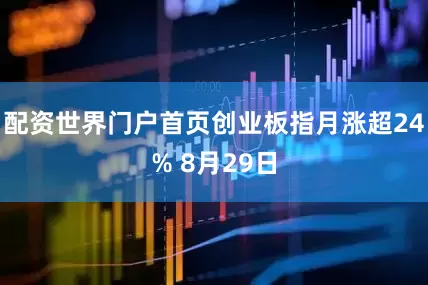 配资世界门户首页创业板指月涨超24% 8月29日