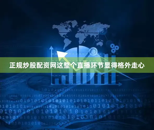 正规炒股配资网这整个直播环节显得格外走心