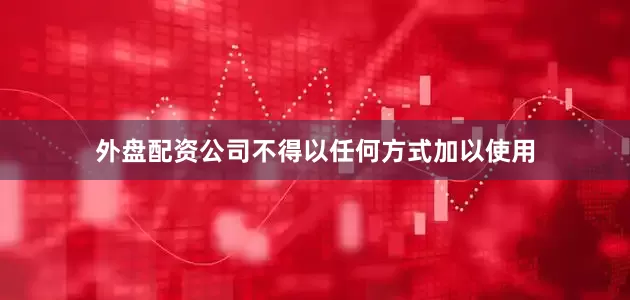 外盘配资公司不得以任何方式加以使用