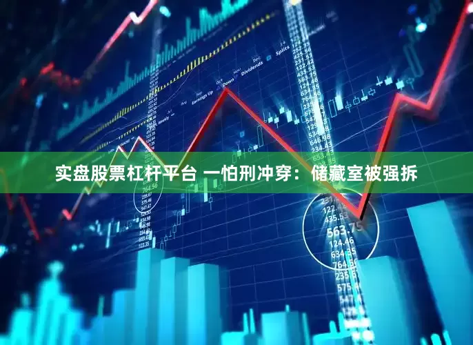实盘股票杠杆平台 一怕刑冲穿:储藏室被强拆