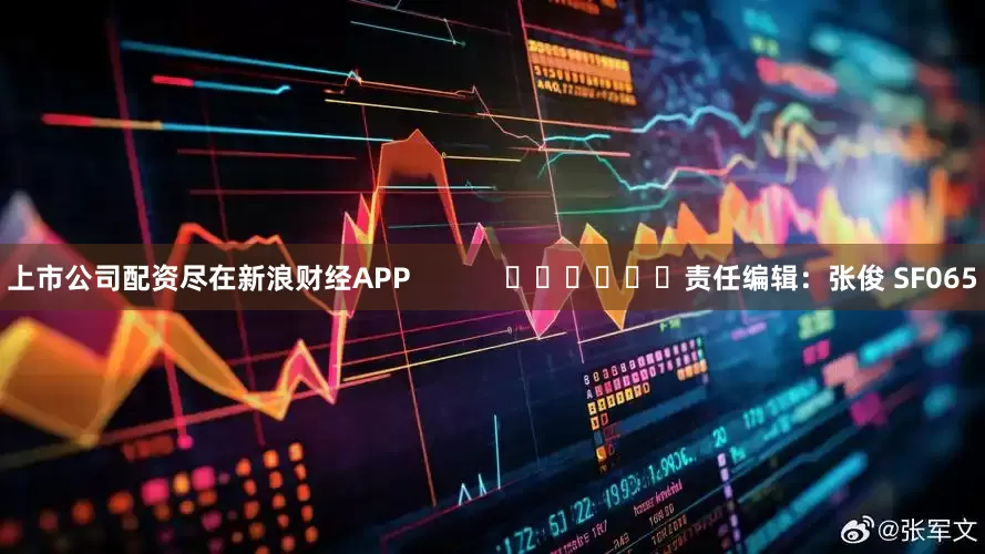 上市公司配资尽在新浪财经APP            						责任编辑：张俊 SF065
